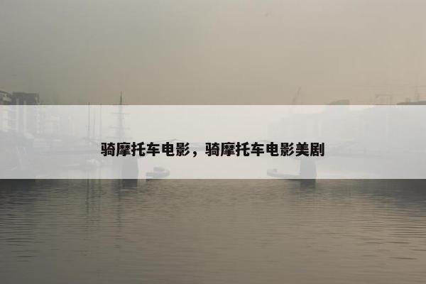 骑摩托车电影，骑摩托车电影美剧