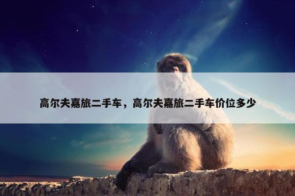 高尔夫嘉旅二手车，高尔夫嘉旅二手车价位多少