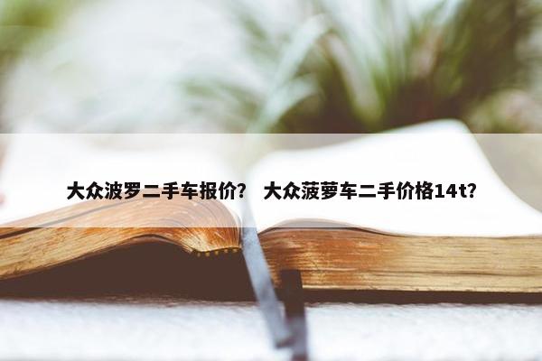 大众波罗二手车报价？ 大众菠萝车二手价格14t？