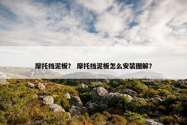摩托挡泥板？ 摩托挡泥板怎么安装图解？
