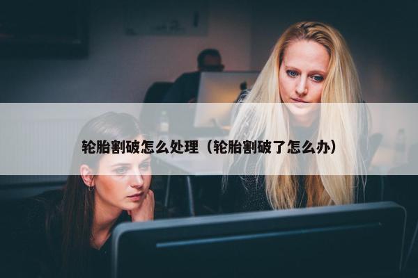 轮胎割破怎么处理（轮胎割破了怎么办）