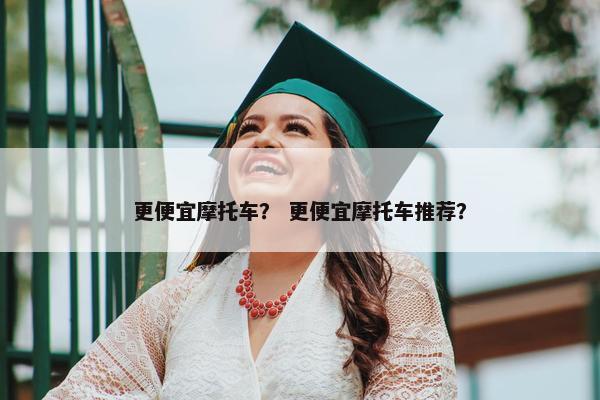 更便宜摩托车？ 更便宜摩托车推荐？