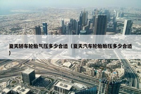 夏天轿车轮胎气压多少合适（夏天汽车轮胎胎压多少合适）