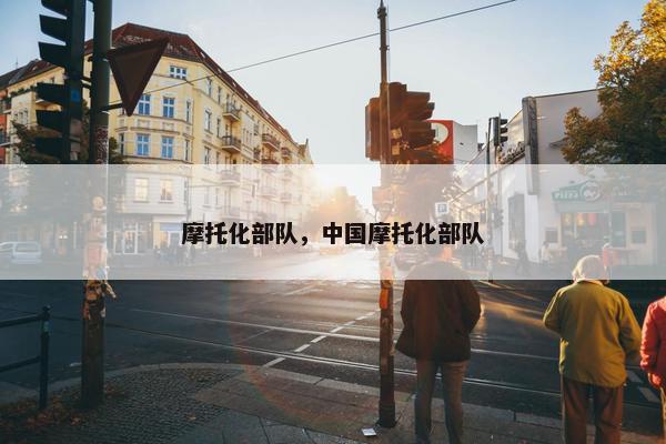 摩托化部队，中国摩托化部队