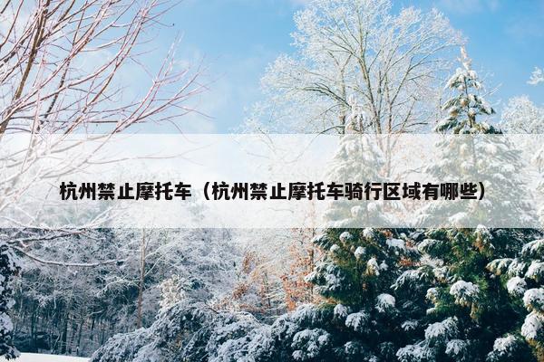 杭州禁止摩托车（杭州禁止摩托车骑行区域有哪些）