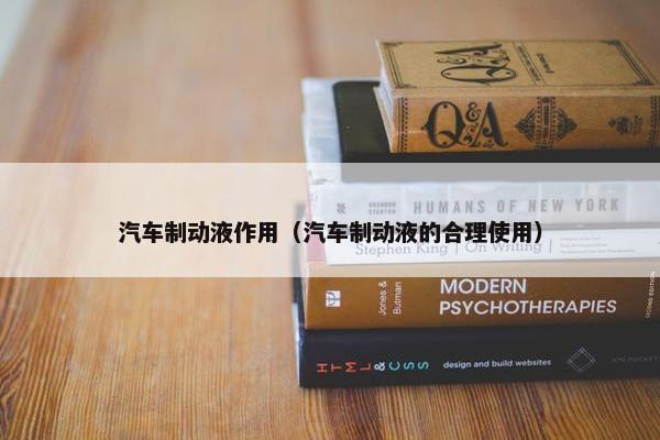 汽车制动液作用（汽车制动液的合理使用）