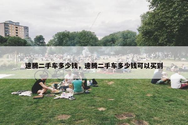 速腾二手车多少钱，速腾二手车多少钱可以买到