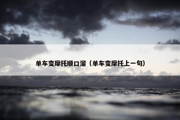 单车变摩托顺口溜（单车变摩托上一句）