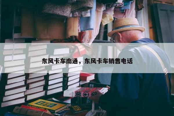 东风卡车南通，东风卡车销售电话