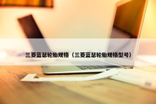三菱蓝瑟轮胎规格（三菱蓝瑟轮胎规格型号）