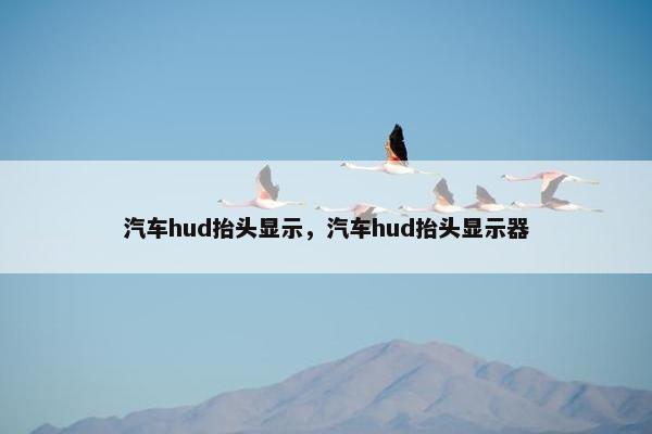 汽车hud抬头显示，汽车hud抬头显示器