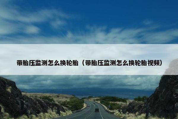 带胎压监测怎么换轮胎（带胎压监测怎么换轮胎视频）