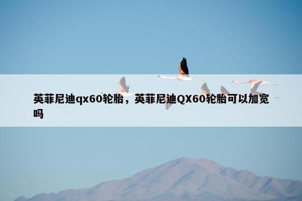 英菲尼迪qx60轮胎，英菲尼迪QX60轮胎可以加宽吗