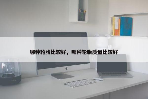 哪种轮胎比较好，哪种轮胎质量比较好