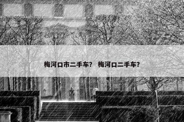 梅河口市二手车？ 梅河口二手车？