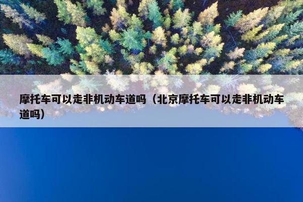 摩托车可以走非机动车道吗（北京摩托车可以走非机动车道吗）