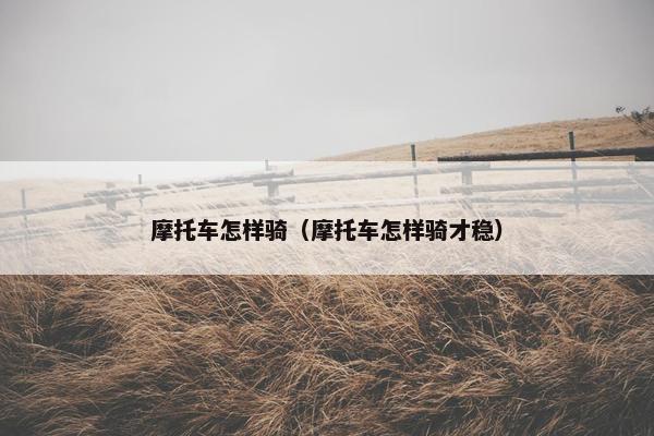 摩托车怎样骑（摩托车怎样骑才稳）