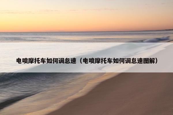 电喷摩托车如何调怠速（电喷摩托车如何调怠速图解）