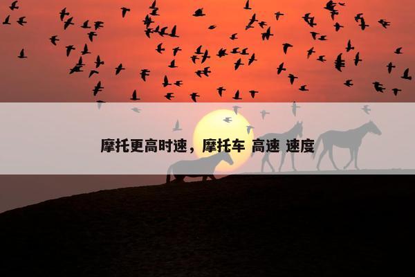 摩托更高时速，摩托车 高速 速度