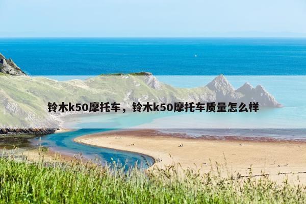 铃木k50摩托车，铃木k50摩托车质量怎么样