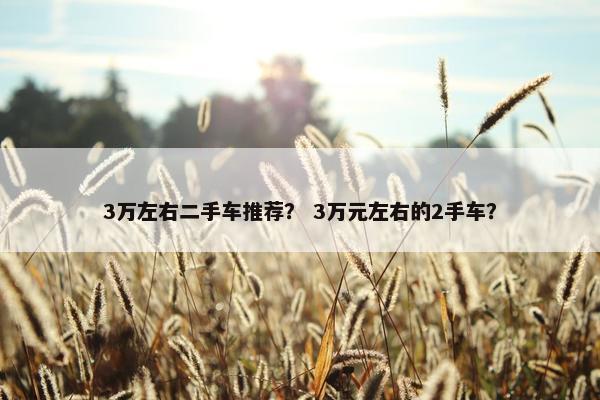 3万左右二手车推荐？ 3万元左右的2手车？