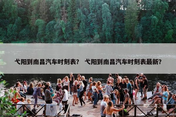 弋阳到南昌汽车时刻表？ 弋阳到南昌汽车时刻表最新？