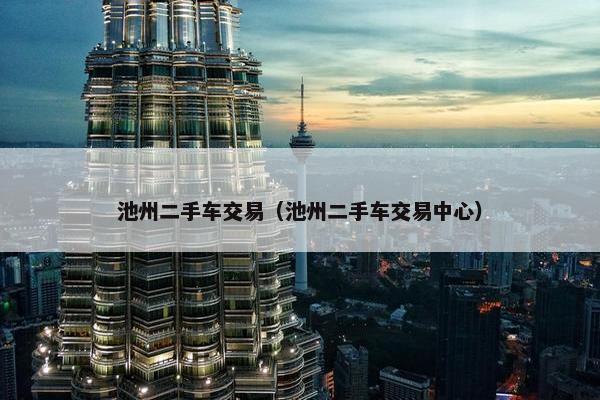 池州二手车交易（池州二手车交易中心）
