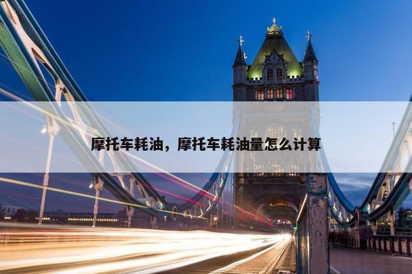 摩托车耗油，摩托车耗油量怎么计算