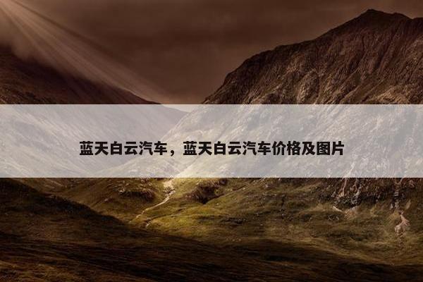 蓝天白云汽车，蓝天白云汽车价格及图片