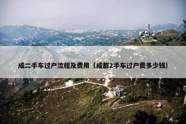 成二手车过户流程及费用（成都2手车过户费多少钱）