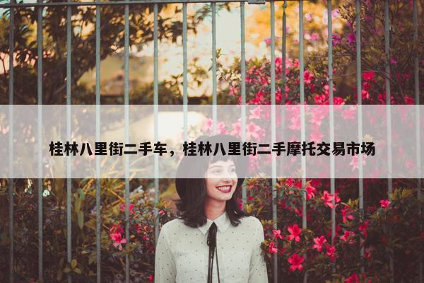 桂林八里街二手车，桂林八里街二手摩托交易市场