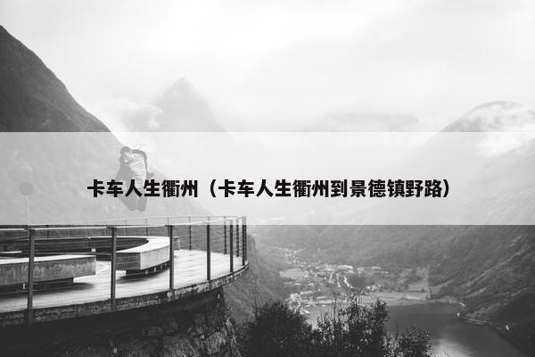卡车人生衢州（卡车人生衢州到景德镇野路）