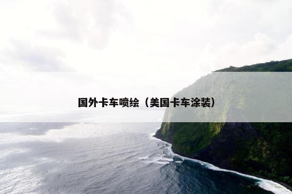 国外卡车喷绘（美国卡车涂装）