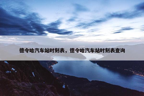 德令哈汽车站时刻表，德令哈汽车站时刻表查询
