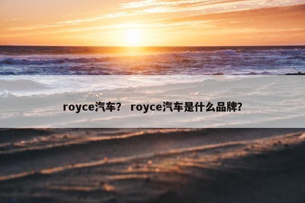 royce汽车？ royce汽车是什么品牌？