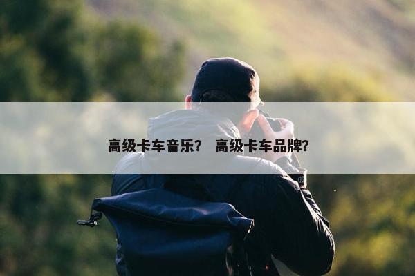 高级卡车音乐？ 高级卡车品牌？
