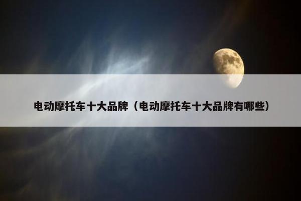电动摩托车十大品牌（电动摩托车十大品牌有哪些）