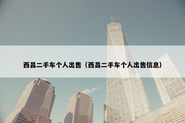 西昌二手车个人出售（西昌二手车个人出售信息）