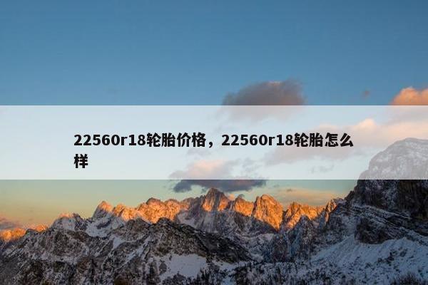 22560r18轮胎价格，22560r18轮胎怎么样