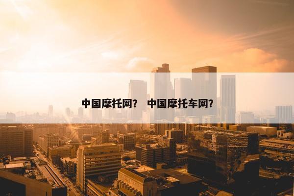 中国摩托网？ 中国摩托车网？