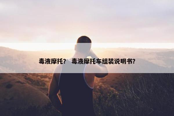 毒液摩托？ 毒液摩托车组装说明书？