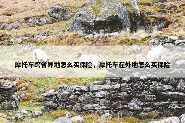 摩托车跨省异地怎么买保险，摩托车在外地怎么买保险