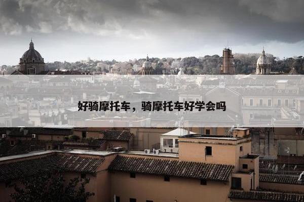 好骑摩托车，骑摩托车好学会吗