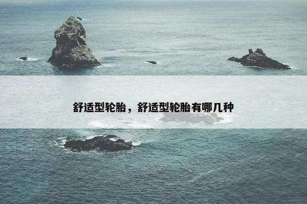 舒适型轮胎，舒适型轮胎有哪几种