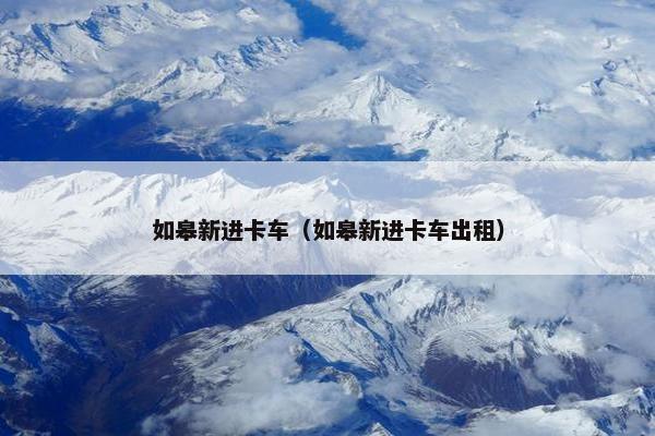 如皋新进卡车（如皋新进卡车出租）