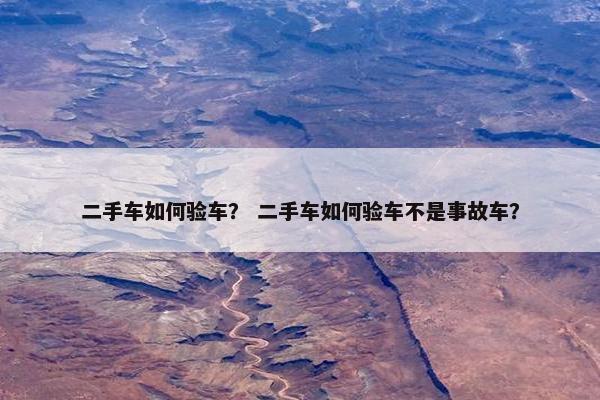 二手车如何验车？ 二手车如何验车不是事故车？