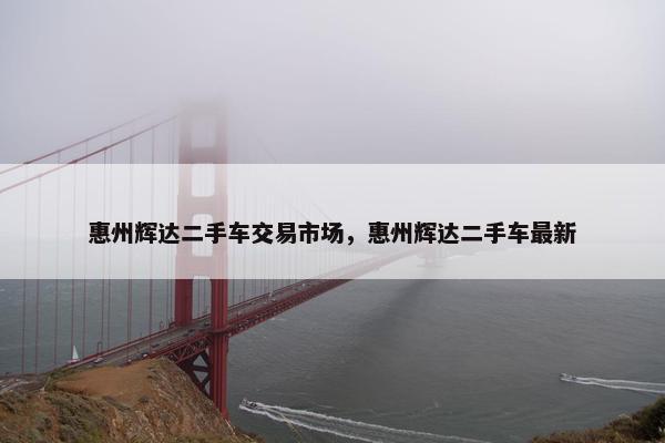 惠州辉达二手车交易市场，惠州辉达二手车最新