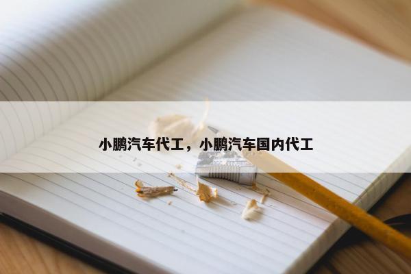小鹏汽车代工，小鹏汽车国内代工
