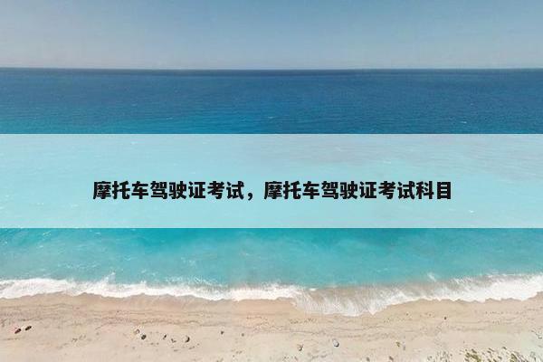 摩托车驾驶证考试，摩托车驾驶证考试科目