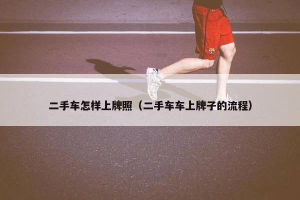 二手车怎样上牌照（二手车车上牌子的流程）